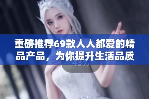 重磅推荐69款人人都爱的精品产品，为你提升生活品质