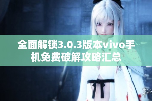 全面解锁3.0.3版本vivo手机免费破解攻略汇总