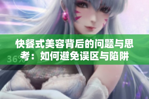 快餐式美容背后的问题与思考：如何避免误区与陷阱