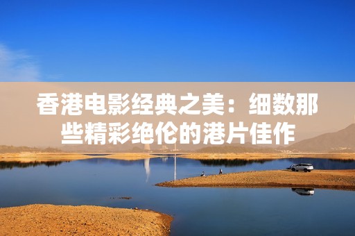 香港电影经典之美：细数那些精彩绝伦的港片佳作
