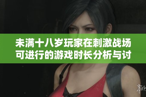 未满十八岁玩家在刺激战场可进行的游戏时长分析与讨论