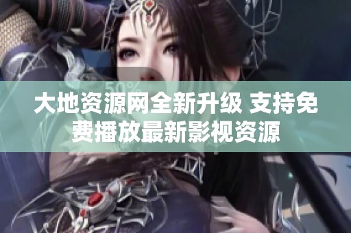 大地资源网全新升级 支持免费播放最新影视资源