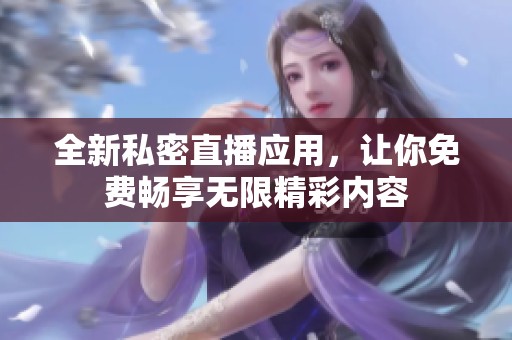 全新私密直播应用，让你免费畅享无限精彩内容