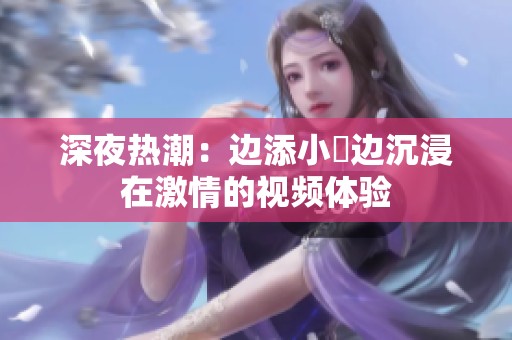 深夜热潮：边添小泬边沉浸在激情的视频体验