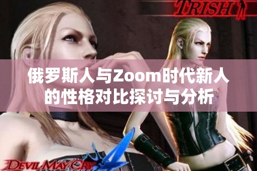 俄罗斯人与Zoom时代新人的性格对比探讨与分析