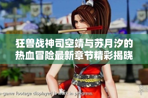 狂兽战神司空靖与苏月汐的热血冒险最新章节精彩揭晓