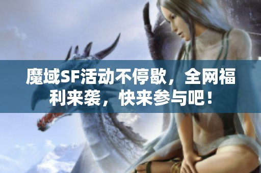 魔域SF活动不停歇，全网福利来袭，快来参与吧！