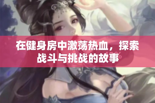 在健身房中激荡热血，探索战斗与挑战的故事