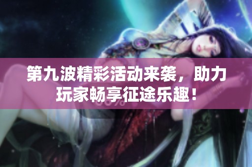 第九波精彩活动来袭，助力玩家畅享征途乐趣！