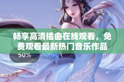 畅享高清插曲在线观看，免费观看最新热门音乐作品