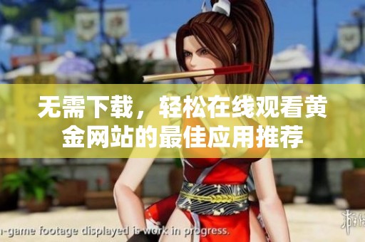 无需下载，轻松在线观看黄金网站的最佳应用推荐