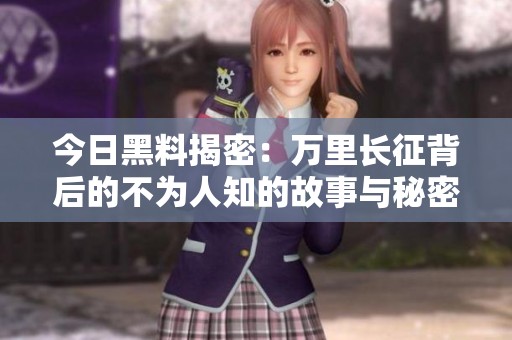 今日黑料揭密：万里长征背后的不为人知的故事与秘密
