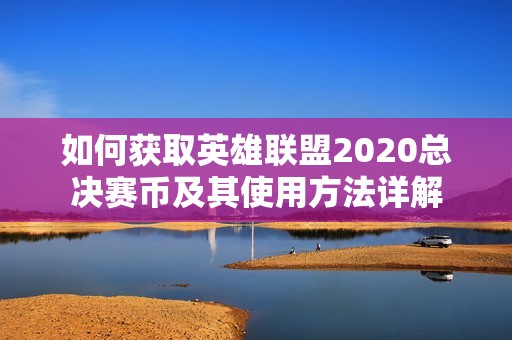 如何获取英雄联盟2020总决赛币及其使用方法详解