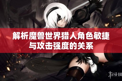 解析魔兽世界猎人角色敏捷与攻击强度的关系