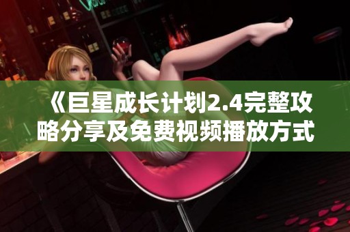 《巨星成长计划2.4完整攻略分享及免费视频播放方式》