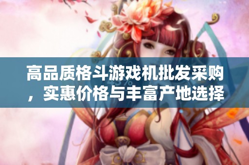 高品质格斗游戏机批发采购，实惠价格与丰富产地选择