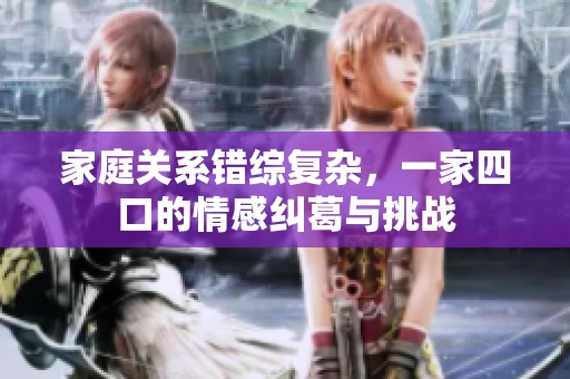 家庭关系错综复杂，一家四口的情感纠葛与挑战