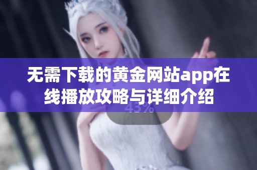 无需下载的黄金网站app在线播放攻略与详细介绍