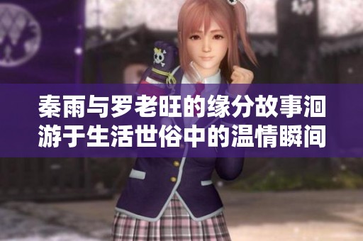 秦雨与罗老旺的缘分故事洄游于生活世俗中的温情瞬间