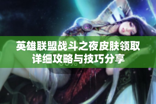 英雄联盟战斗之夜皮肤领取详细攻略与技巧分享