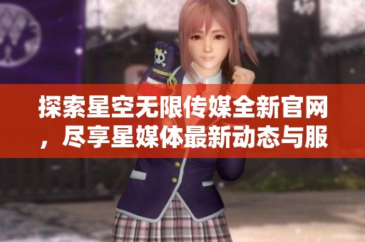 探索星空无限传媒全新官网，尽享星媒体最新动态与服务