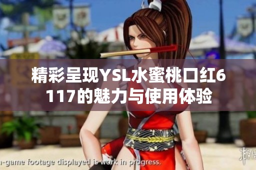 精彩呈现YSL水蜜桃口红6117的魅力与使用体验