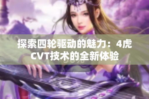 探索四轮驱动的魅力：4虎CVT技术的全新体验
