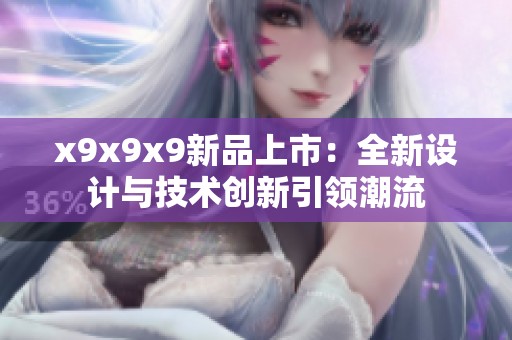 x9x9x9新品上市：全新设计与技术创新引领潮流