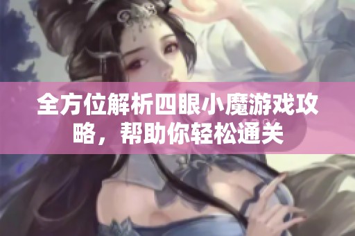 全方位解析四眼小魔游戏攻略，帮助你轻松通关