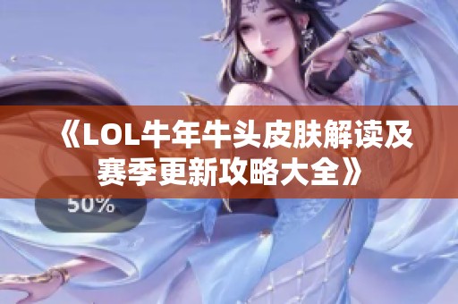 《LOL牛年牛头皮肤解读及赛季更新攻略大全》