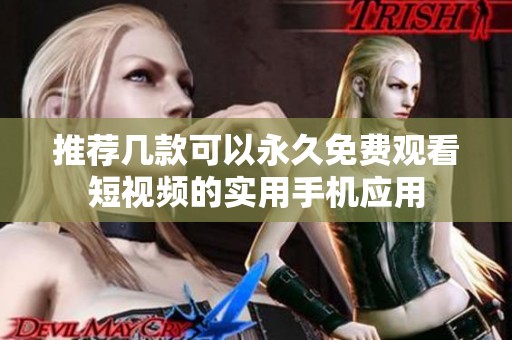 推荐几款可以永久免费观看短视频的实用手机应用