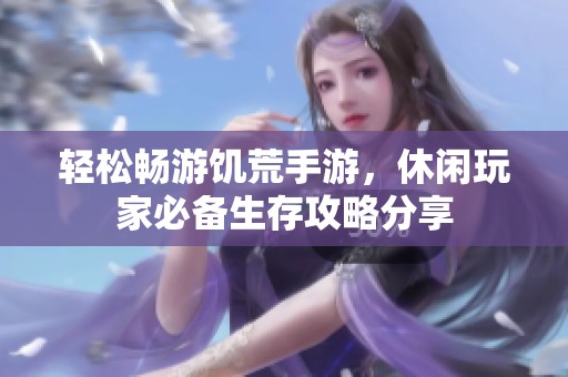 轻松畅游饥荒手游，休闲玩家必备生存攻略分享