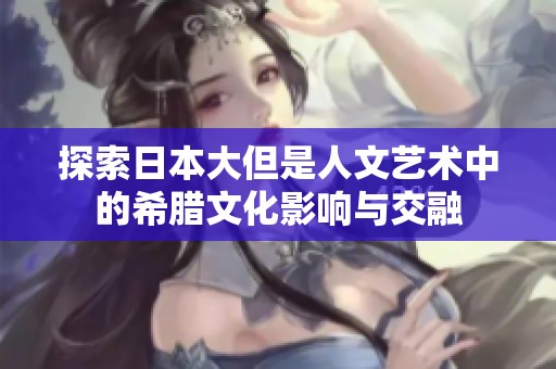 探索日本大但是人文艺术中的希腊文化影响与交融
