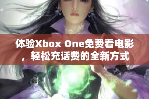体验Xbox One免费看电影，轻松充话费的全新方式