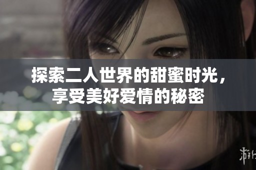 探索二人世界的甜蜜时光，享受美好爱情的秘密