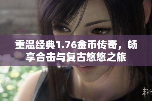 重温经典1.76金币传奇，畅享合击与复古悠悠之旅
