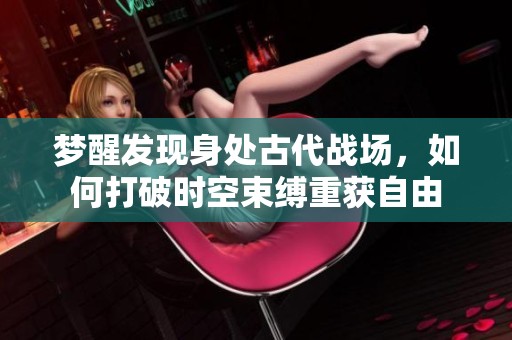 梦醒发现身处古代战场，如何打破时空束缚重获自由