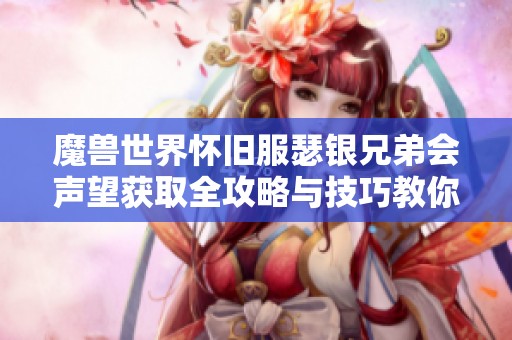 魔兽世界怀旧服瑟银兄弟会声望获取全攻略与技巧教你成为大神