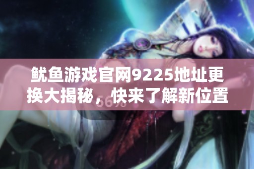 鱿鱼游戏官网9225地址更换大揭秘，快来了解新位置！