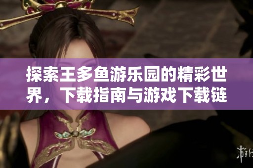探索王多鱼游乐园的精彩世界，下载指南与游戏下载链接分享