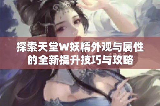 探索天堂W妖精外观与属性的全新提升技巧与攻略