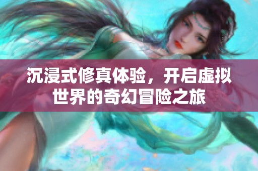 沉浸式修真体验，开启虚拟世界的奇幻冒险之旅
