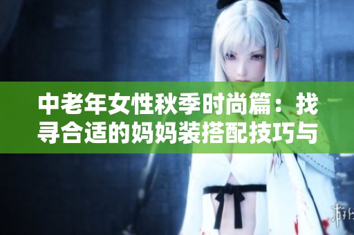 中老年女性秋季时尚篇：找寻合适的妈妈装搭配技巧与推荐