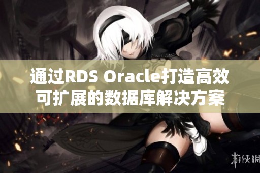 通过RDS Oracle打造高效可扩展的数据库解决方案