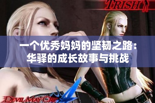 一个优秀妈妈的坚韧之路：华驿的成长故事与挑战