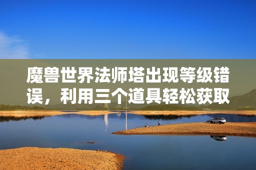 魔兽世界法师塔出现等级错误，利用三个道具轻松获取成就坐骑
