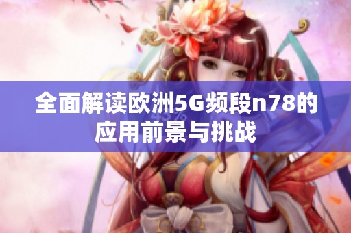 全面解读欧洲5G频段n78的应用前景与挑战