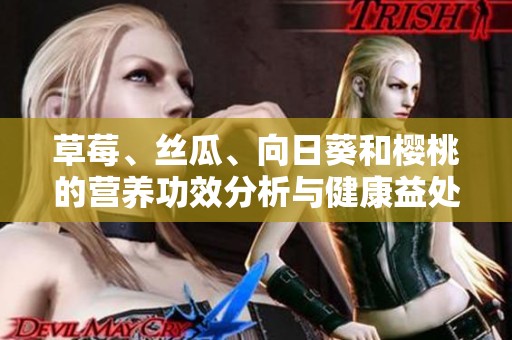 草莓、丝瓜、向日葵和樱桃的营养功效分析与健康益处揭秘