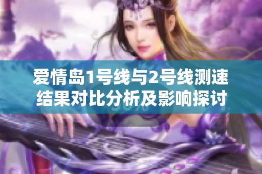 爱情岛1号线与2号线测速结果对比分析及影响探讨