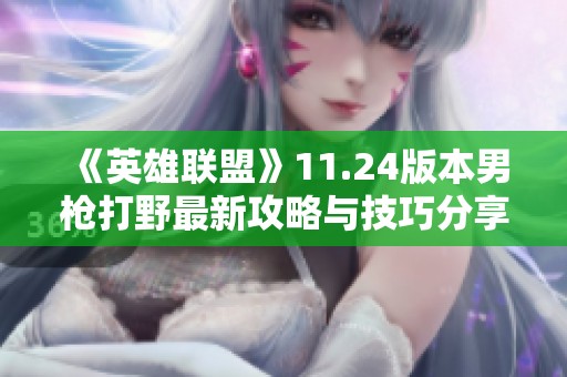 《英雄联盟》11.24版本男枪打野最新攻略与技巧分享
